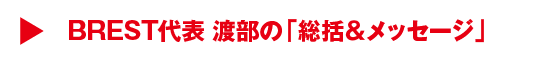 BREST代表 渡部の「総括＆メッセージ」